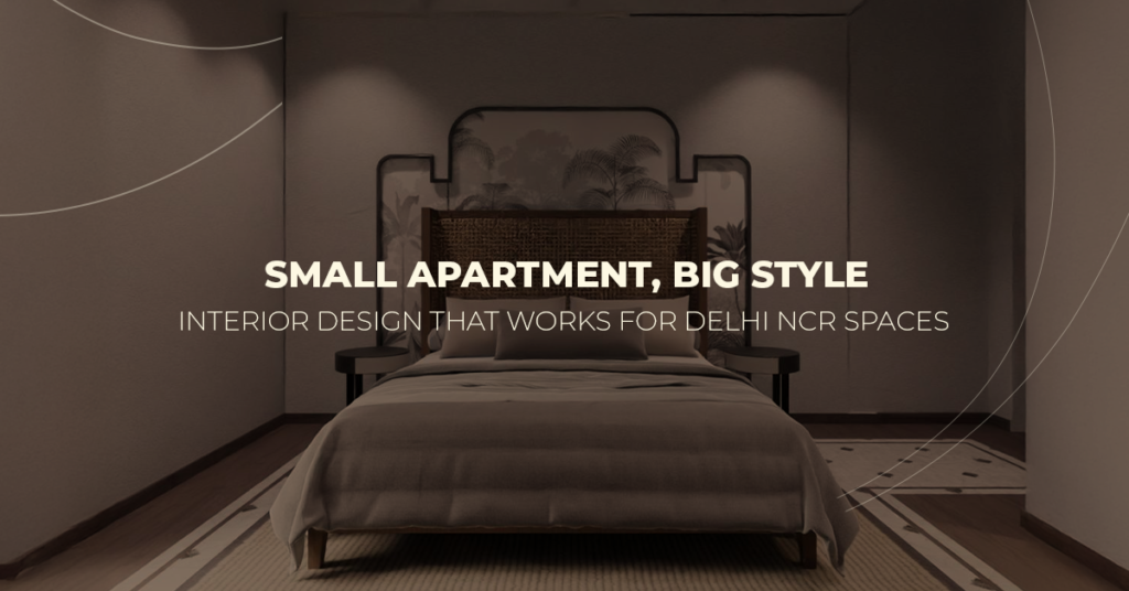 Small Apartment, Big Style: Interior Design That Works for Delhi NCR Spaces
