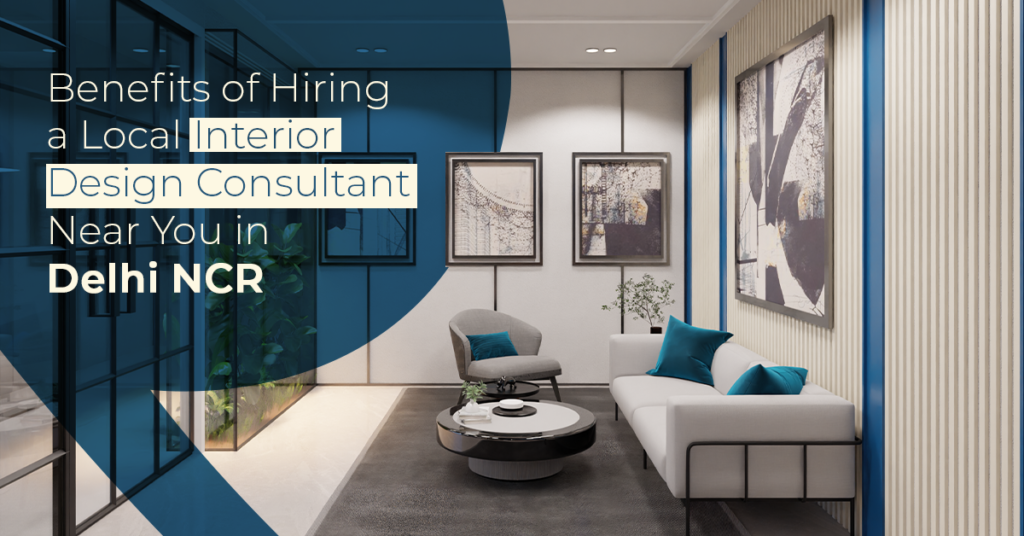 Benefits of Hiring a Local Interior Design Consultant Near You in Delhi NCR
